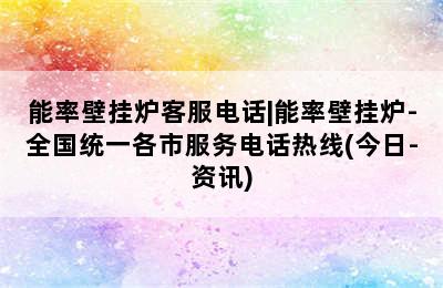 能率壁挂炉客服电话|能率壁挂炉-全国统一各市服务电话热线(今日-资讯)